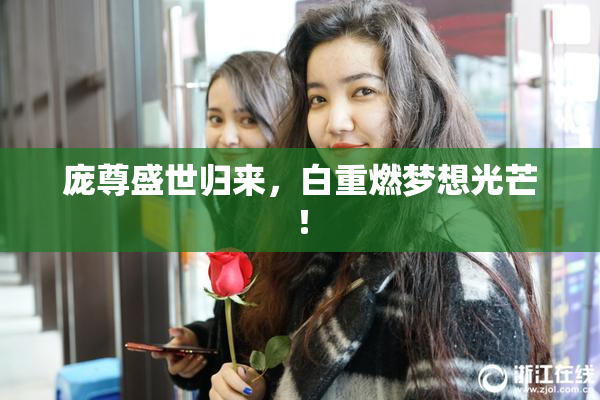 庞尊盛世归来，白重燃梦想光芒！