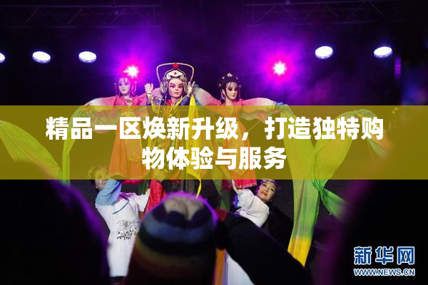 精品一区焕新升级，打造独特购物体验与服务