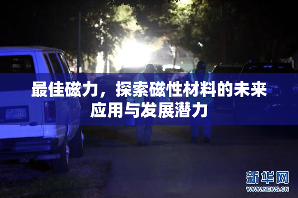 最佳磁力，探索磁性材料的未来应用与发展潜力
