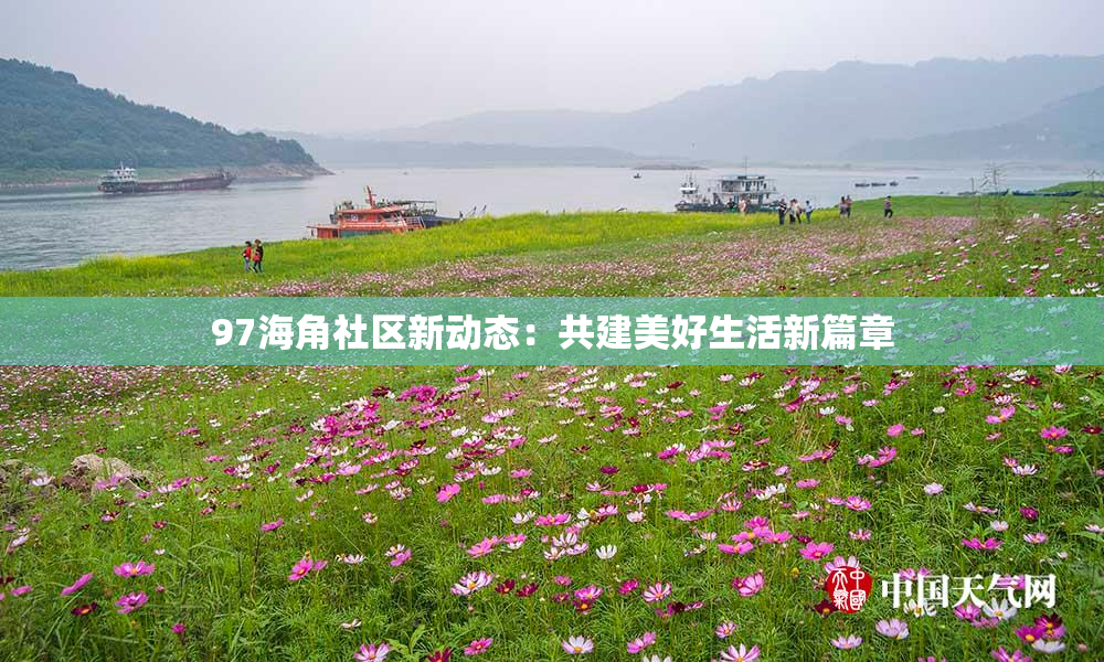 97海角社区新动态：共建美好生活新篇章