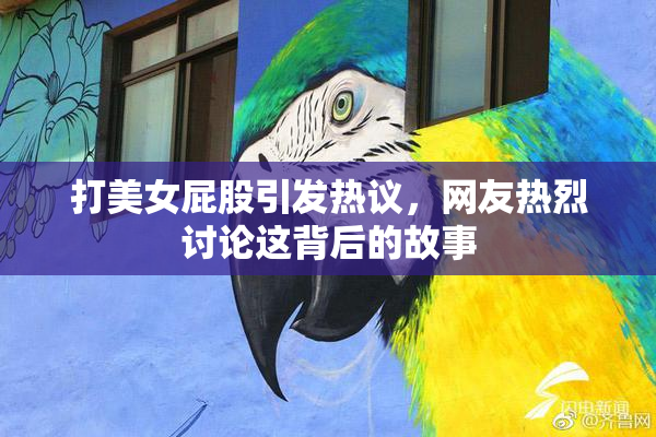 打美女屁股引发热议，网友热烈讨论这背后的故事