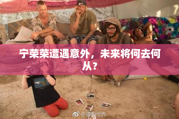 宁荣荣遭遇意外，未来将何去何从？
