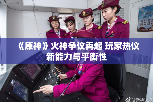 《原神》火神争议再起 玩家热议新能力与平衡性
