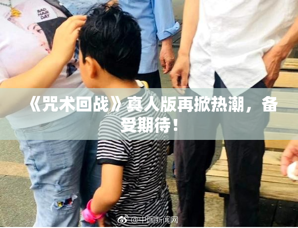 《咒术回战》真人版再掀热潮，备受期待！