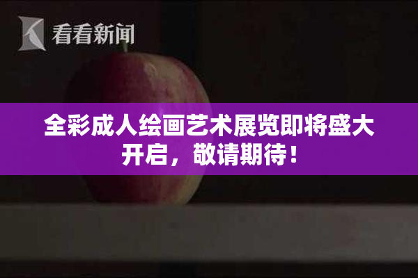 全彩成人绘画艺术展览即将盛大开启，敬请期待！