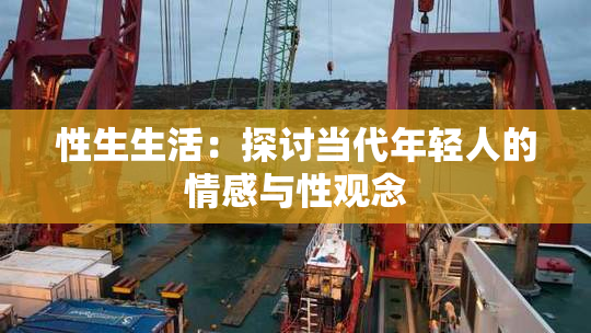 性生生活：探讨当代年轻人的情感与性观念
