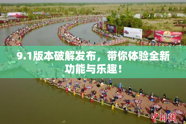 9.1版本破解发布，带你体验全新功能与乐趣！
