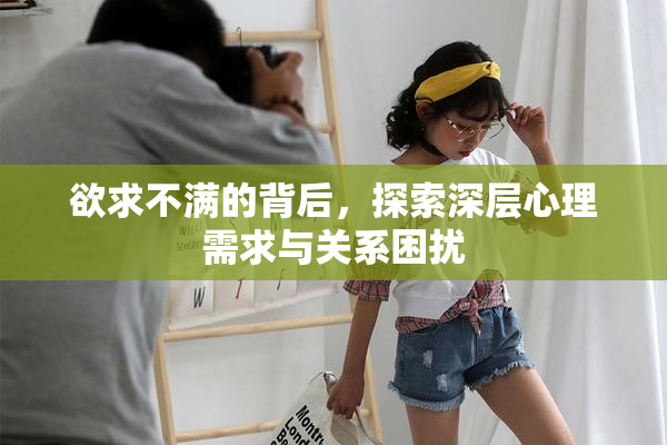 欲求不满的背后，探索深层心理需求与关系困扰