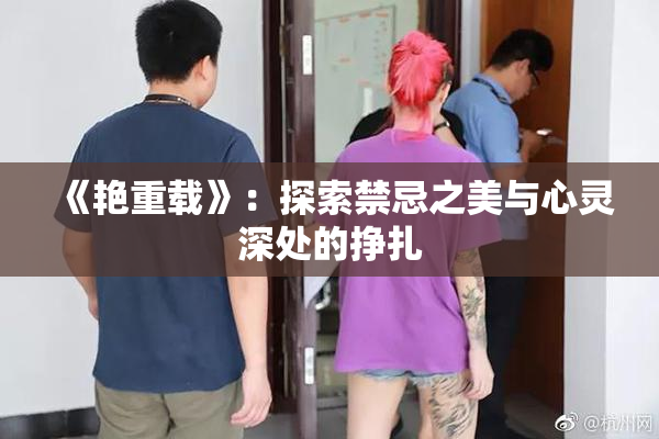 《艳重载》：探索禁忌之美与心灵深处的挣扎
