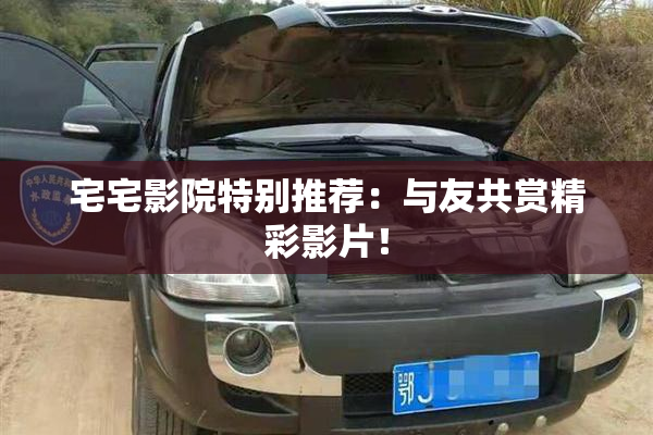 宅宅影院特别推荐：与友共赏精彩影片！