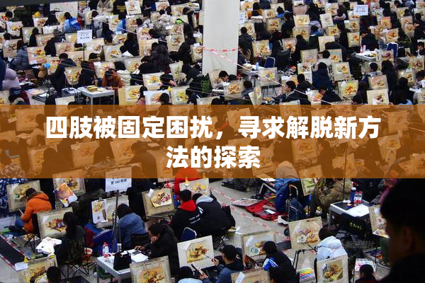四肢被固定困扰，寻求解脱新方法的探索