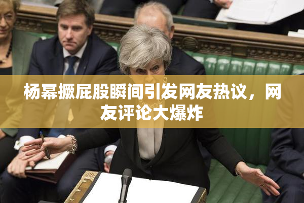 杨幂撅屁股瞬间引发网友热议，网友评论大爆炸