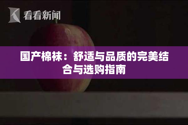 国产棉袜：舒适与品质的完美结合与选购指南
