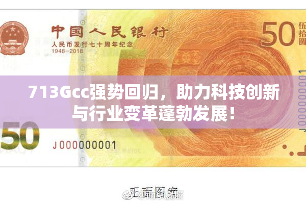 713Gcc强势回归，助力科技创新与行业变革蓬勃发展！