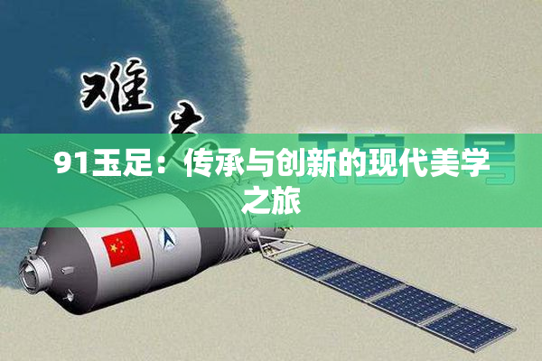 91玉足：传承与创新的现代美学之旅