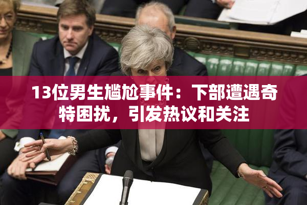 13位男生尴尬事件：下部遭遇奇特困扰，引发热议和关注