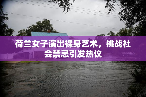 荷兰女子演出裸身艺术，挑战社会禁忌引发热议