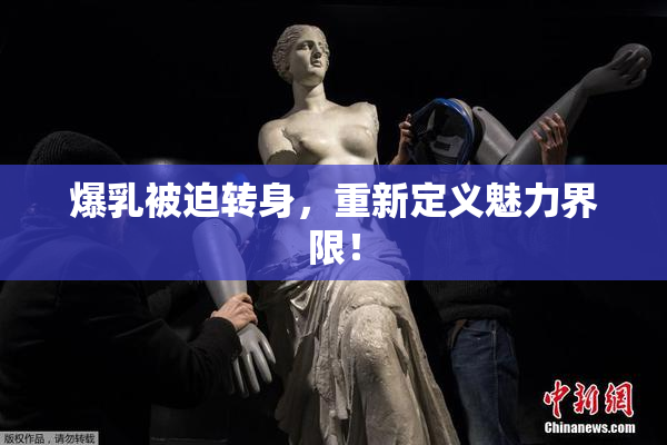 爆乳被迫转身，重新定义魅力界限！