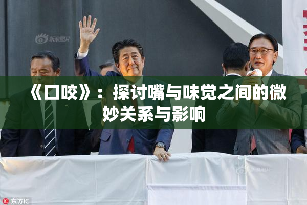 《口咬》：探讨嘴与味觉之间的微妙关系与影响