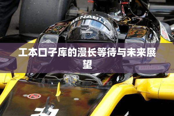 工本口子库的漫长等待与未来展望