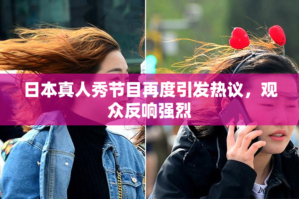 日本真人秀节目再度引发热议，观众反响强烈