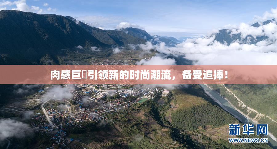 肉感巨凥引领新的时尚潮流，备受追捧！