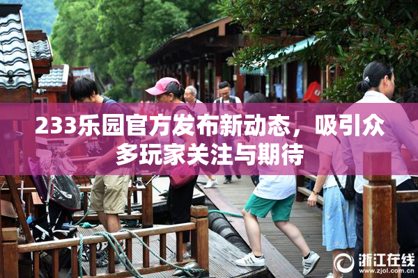 233乐园官方发布新动态，吸引众多玩家关注与期待