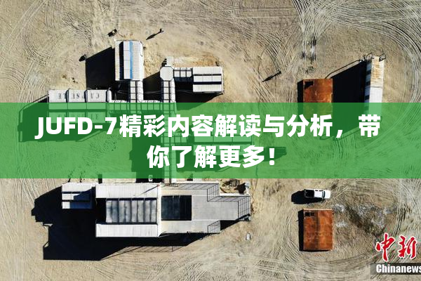 JUFD-7精彩内容解读与分析，带你了解更多！