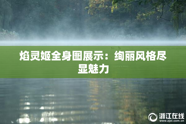 焰灵姬全身图展示：绚丽风格尽显魅力