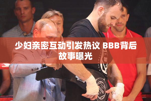 少妇亲密互动引发热议 BBB背后故事曝光
