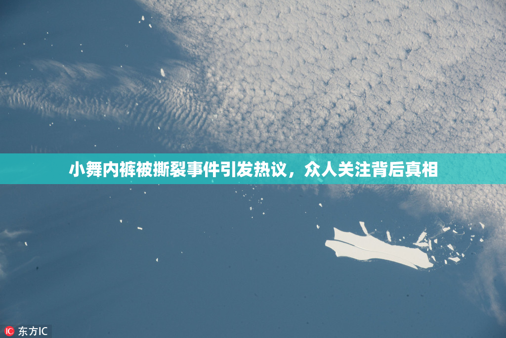 小舞内裤被撕裂事件引发热议，众人关注背后真相