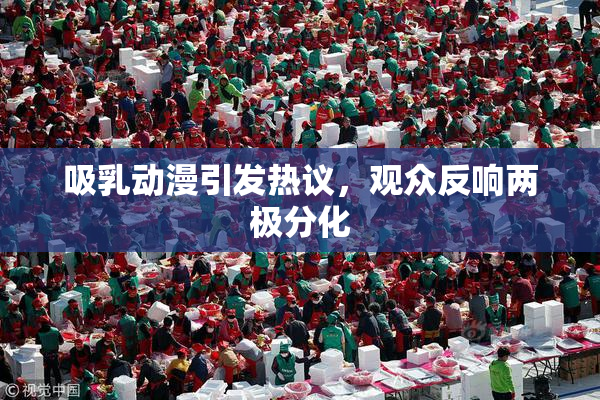 吸乳动漫引发热议，观众反响两极分化