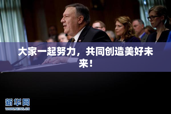 大家一起努力，共同创造美好未来！