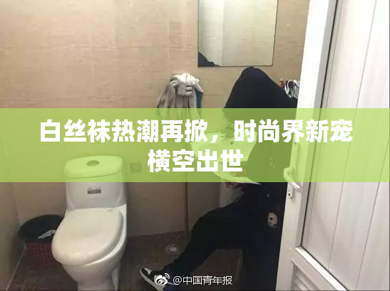 白丝袜热潮再掀，时尚界新宠横空出世