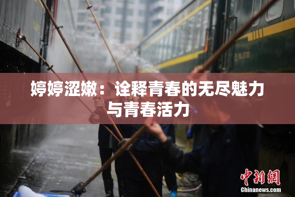 婷婷涩嫩：诠释青春的无尽魅力与青春活力