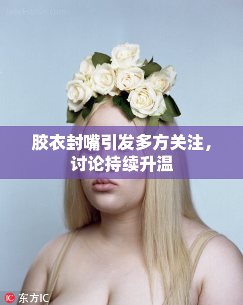 胶衣封嘴引发多方关注，讨论持续升温