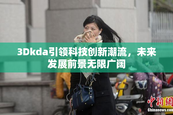 3Dkda引领科技创新潮流，未来发展前景无限广阔
