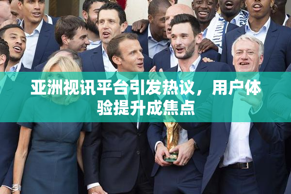 亚洲视讯平台引发热议，用户体验提升成焦点