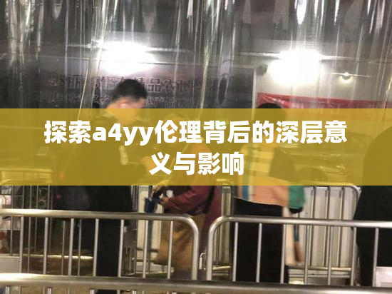探索a4yy伦理背后的深层意义与影响