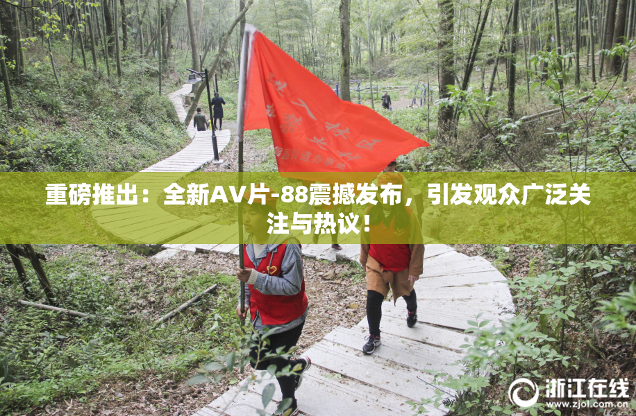 重磅推出：全新AV片-88震撼发布，引发观众广泛关注与热议！