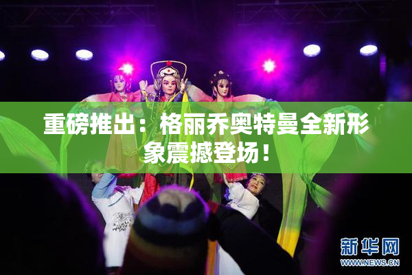 重磅推出：格丽乔奥特曼全新形象震撼登场！