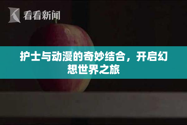 护士与动漫的奇妙结合，开启幻想世界之旅