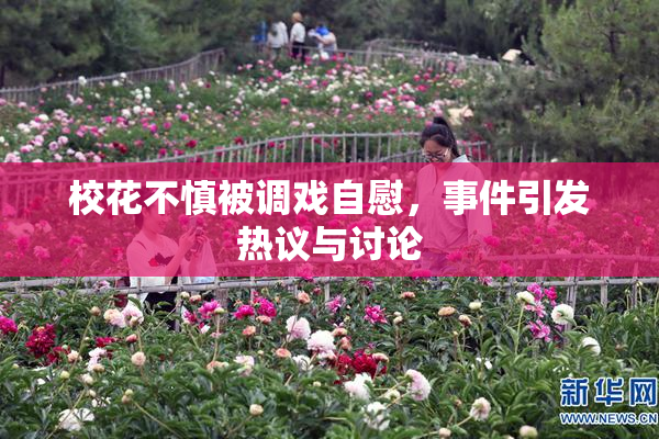 校花不慎被调戏自慰，事件引发热议与讨论