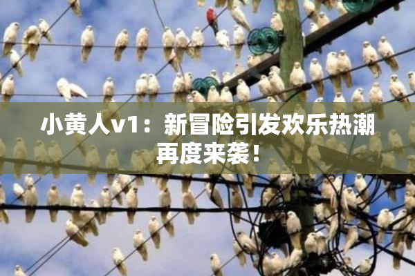 小黄人v1：新冒险引发欢乐热潮再度来袭！
