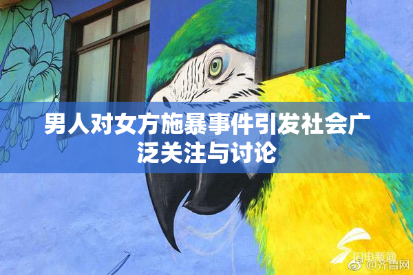 男人对女方施暴事件引发社会广泛关注与讨论