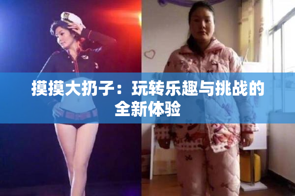 摸摸大扔子：玩转乐趣与挑战的全新体验