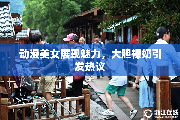 动漫美女展现魅力，大胆裸奶引发热议