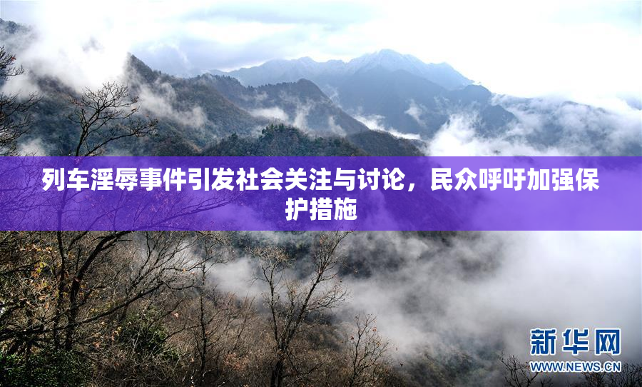 列车淫辱事件引发社会关注与讨论，民众呼吁加强保护措施
