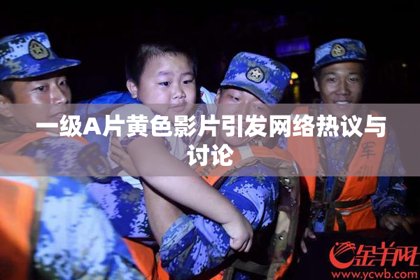 一级A片黄色影片引发网络热议与讨论