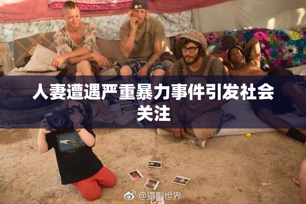 人妻遭遇严重暴力事件引发社会关注